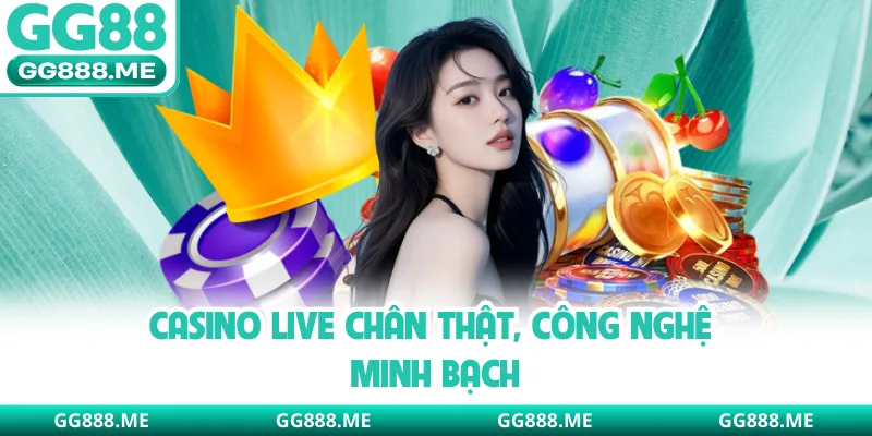 Casino live chân thật, công nghệ minh bạch