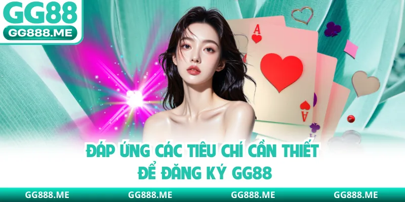 Đáp ứng các tiêu chí cần thiết để đăng ký GG88